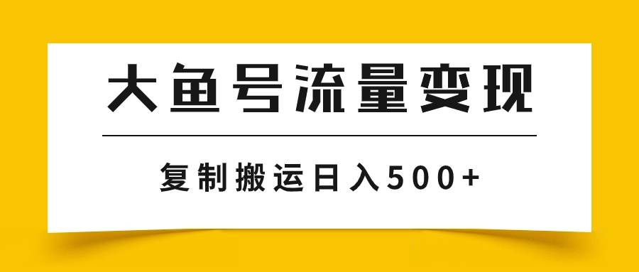 大鱼号流量变现玩法，播放量越高收益越高，无脑搬运复制日入500+大成网创吧-网创项目资源站-副业项目-创业项目-搞钱项目大成网创吧