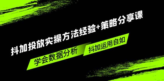 抖加投放实操方法经验+策略分享课，学会数据分析，抖加运用自如大成网创吧-网创项目资源站-副业项目-创业项目-搞钱项目大成网创吧