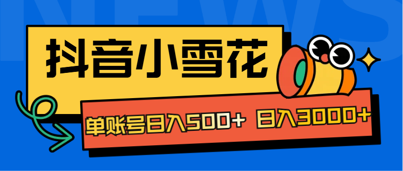 抖音小雪花项目，单账号日入500+ 日入3000+大成网创吧-网创项目资源站-副业项目-创业项目-搞钱项目大成网创吧