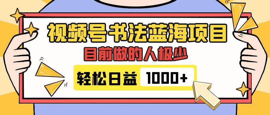视频号书法蓝海项目，目前做的人极少，流量可观，变现简单，日入1000+大成网创吧-网创项目资源站-副业项目-创业项目-搞钱项目大成网创吧