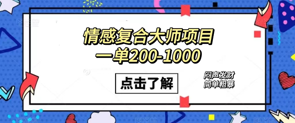 情感复合大师项目，一单200-1000，闷声发财的小生意！简单粗暴（附资料）大成网创吧-网创项目资源站-副业项目-创业项目-搞钱项目大成网创吧