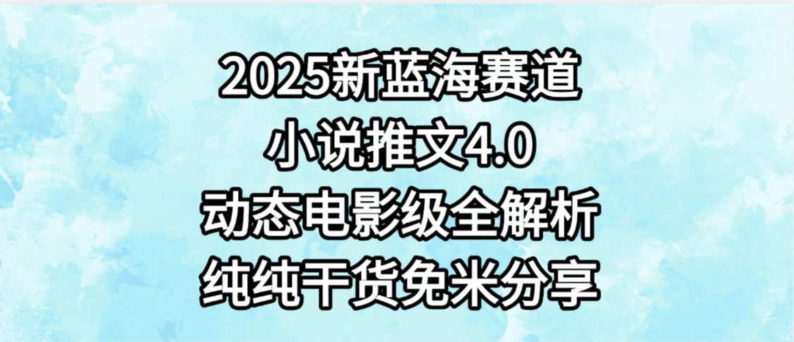 小说推文新蓝海赛道，最新4.0动态电影级版本，纯纯干货，免米分享，免费陪跑大成网创吧-网创项目资源站-副业项目-创业项目-搞钱项目大成网创吧