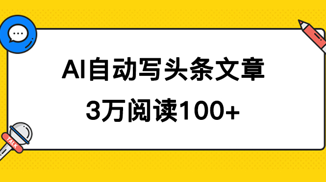 AI自动写头条号爆文拿收益，3w阅读100块，可多号发爆文大成网创吧-网创项目资源站-副业项目-创业项目-搞钱项目大成网创吧