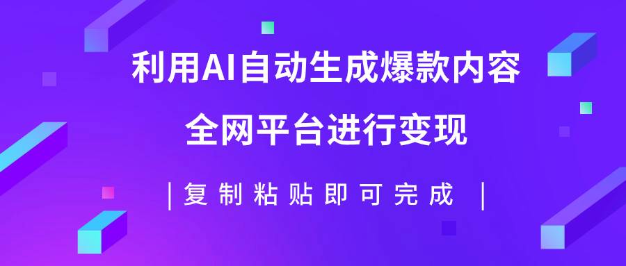利用AI批量生产出爆款内容，全平台进行变现，复制粘贴日入500+大成网创吧-网创项目资源站-副业项目-创业项目-搞钱项目大成网创吧
