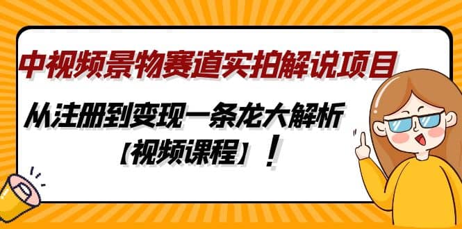 中视频景物赛道实拍解说项目，从注册到变现一条龙大解析【视频课程】大成网创吧-网创项目资源站-副业项目-创业项目-搞钱项目大成网创吧