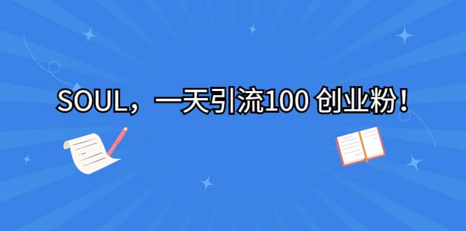 SOUL，一天引流100 创业粉大成网创吧-网创项目资源站-副业项目-创业项目-搞钱项目大成网创吧