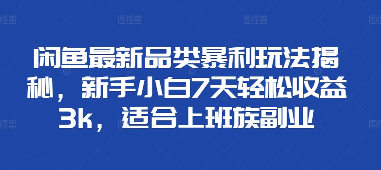 闲鱼最新品类暴利玩法揭秘，新手小白7天轻松赚3000+，适合上班族副业大成网创吧-网创项目资源站-副业项目-创业项目-搞钱项目大成网创吧