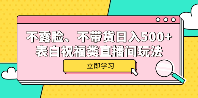 不露脸、不带货日入500+的表白祝福类直播间玩法大成网创吧-网创项目资源站-副业项目-创业项目-搞钱项目大成网创吧