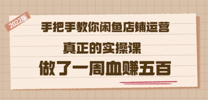 2022版《手把手教你闲鱼店铺运营》真正的实操课做了一周血赚五百(16节课)大成网创吧-网创项目资源站-副业项目-创业项目-搞钱项目大成网创吧