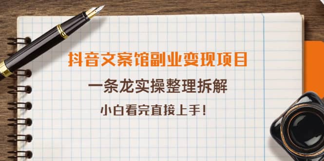 抖音文案馆副业变现项目，一条龙实操整理拆解，小白看完直接上手大成网创吧-网创项目资源站-副业项目-创业项目-搞钱项目大成网创吧