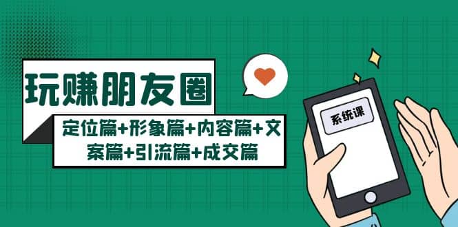 玩赚朋友圈系统课：定位篇+形象篇+内容篇+文案篇+引流篇+成交篇大成网创吧-网创项目资源站-副业项目-创业项目-搞钱项目大成网创吧
