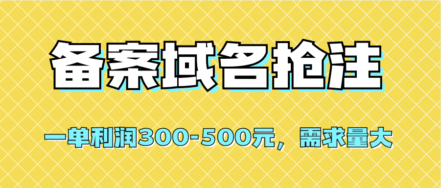 【全网首发】备案域名抢注，一单利润300-500元，需求量大大成网创吧-网创项目资源站-副业项目-创业项目-搞钱项目大成网创吧