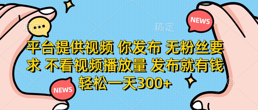 平台提供视频，你发布  无粉丝要求，不看视频播放量，发布就有钱，轻松一天300+大成网创吧-网创项目资源站-副业项目-创业项目-搞钱项目大成网创吧