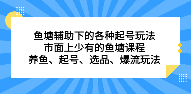 鱼塘辅助下的各种起号玩法，市面上少有的鱼塘课程，养鱼、起号、选品、爆流玩法大成网创吧-网创项目资源站-副业项目-创业项目-搞钱项目大成网创吧