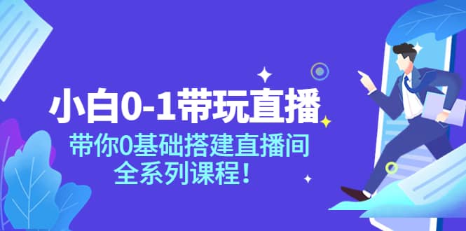 小白0-1带玩玩直播：带你0基础搭建直播间，全系列课程大成网创吧-网创项目资源站-副业项目-创业项目-搞钱项目大成网创吧