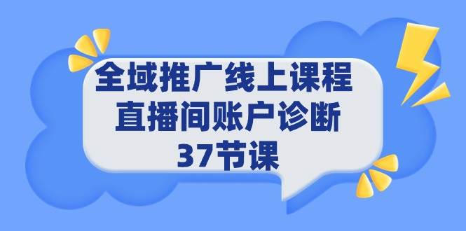 全域推广线上课程 _ 直播间账户诊断 37节课大成网创吧-网创项目资源站-副业项目-创业项目-搞钱项目大成网创吧