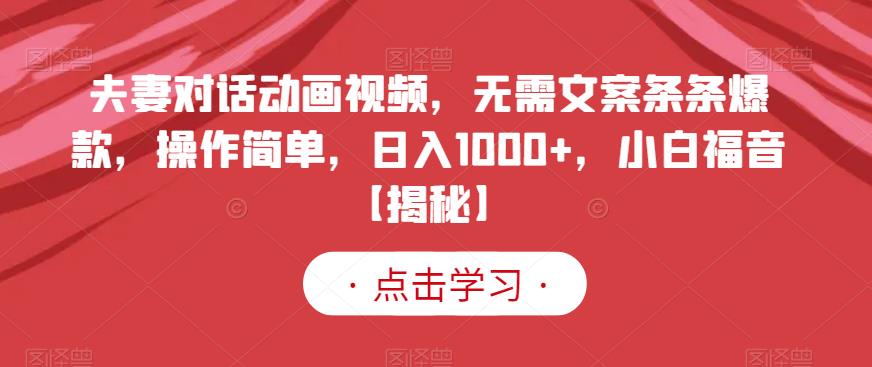 夫妻对话动画视频，无需文案条条爆款，操作简单，日入1000+，小白福音【揭秘】大成网创吧-网创项目资源站-副业项目-创业项目-搞钱项目大成网创吧