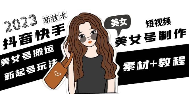 2023抖音快手短视频美女号制作 美女号搬运新起号玩法 新技术(素材+教程)大成网创吧-网创项目资源站-副业项目-创业项目-搞钱项目大成网创吧