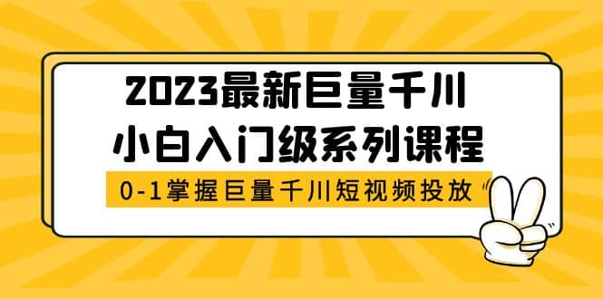 2023最新巨量千川小白入门级系列课程，从0-1掌握巨量千川短视频投放大成网创吧-网创项目资源站-副业项目-创业项目-搞钱项目大成网创吧
