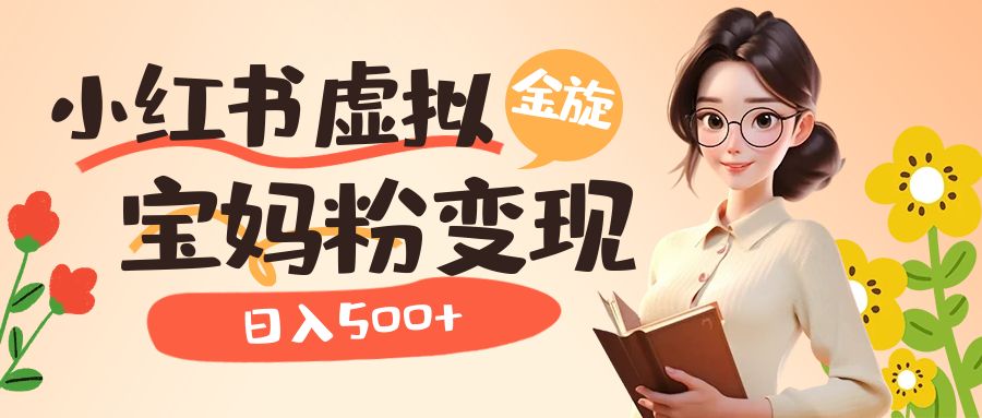 小红书虚拟资源变现升级玩法，宝妈粉多种变现方式，日入500+大成网创吧-网创项目资源站-副业项目-创业项目-搞钱项目大成网创吧