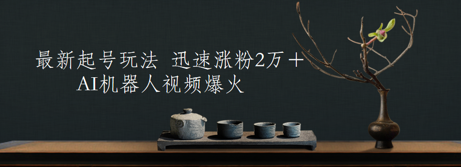 最新起号玩法，AI机器人视频爆火，迅速涨粉2万＋大成网创吧-网创项目资源站-副业项目-创业项目-搞钱项目大成网创吧