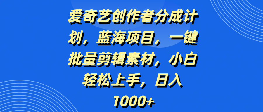 爱奇艺创作者分成计划,蓝海项目,一键批量剪辑素材,小白轻松上手,日入1000+大成网创吧-网创项目资源站-副业项目-创业项目-搞钱项目大成网创吧