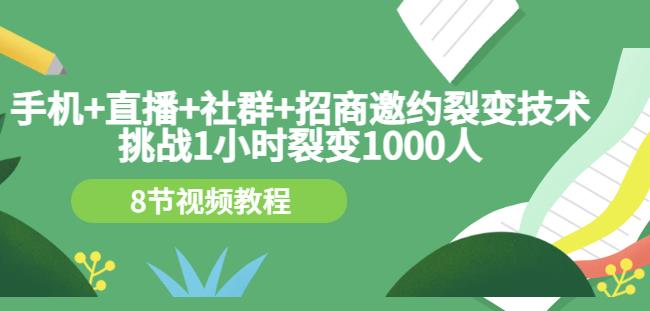 手机+直播+社群+招商邀约裂变技术：挑战1小时裂变1000人（8节视频教程）大成网创吧-网创项目资源站-副业项目-创业项目-搞钱项目大成网创吧