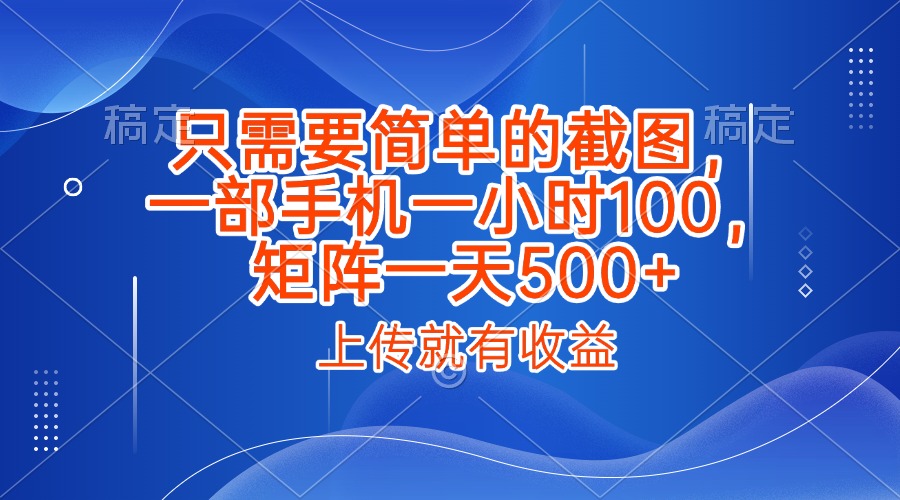 只需要简单的截图，上传就能有收益，一部手机不限地方不限时间，一小时100，矩阵放大一天500+大成网创吧-网创项目资源站-副业项目-创业项目-搞钱项目大成网创吧