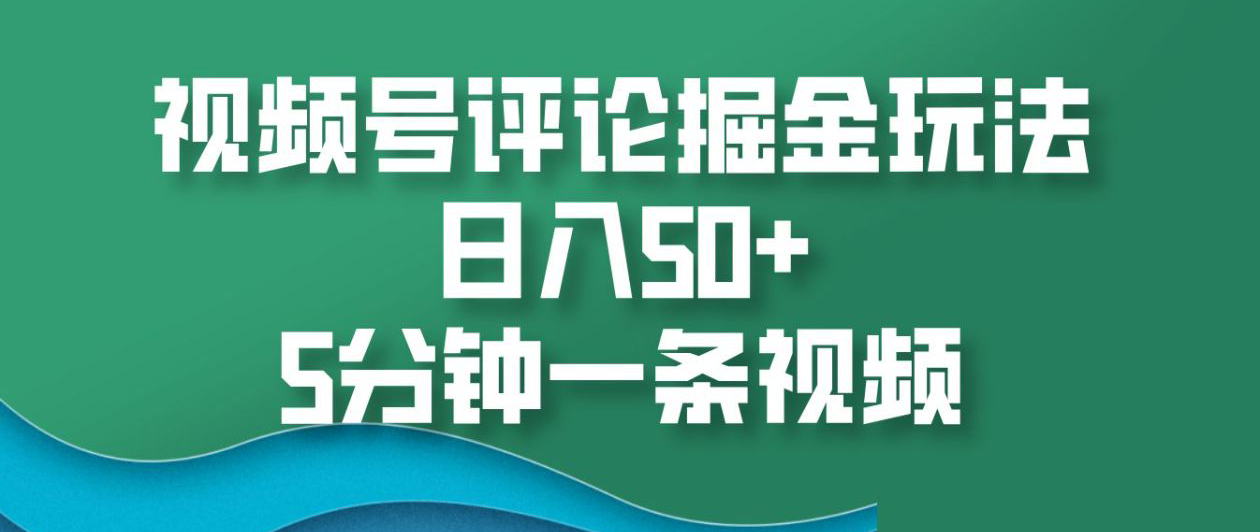 视频号评论掘金玩法,日入50+,5分钟一条视频!大成网创吧-网创项目资源站-副业项目-创业项目-搞钱项目大成网创吧