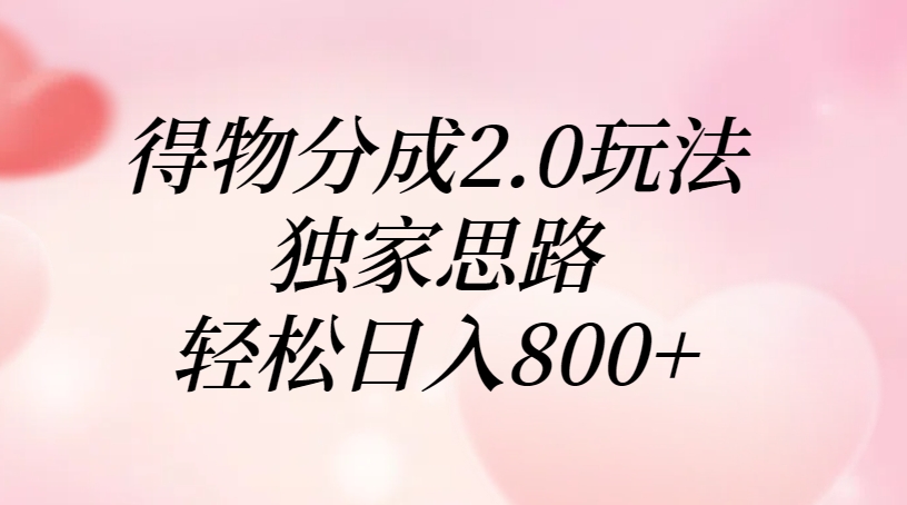 得物分成2.0玩法，独家思路，轻松日入800+大成网创吧-网创项目资源站-副业项目-创业项目-搞钱项目大成网创吧