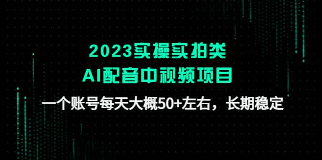2023实操实拍类AI配音中视频项目,一个账号每天大概50+左右,长期稳定大成网创吧-网创项目资源站-副业项目-创业项目-搞钱项目大成网创吧