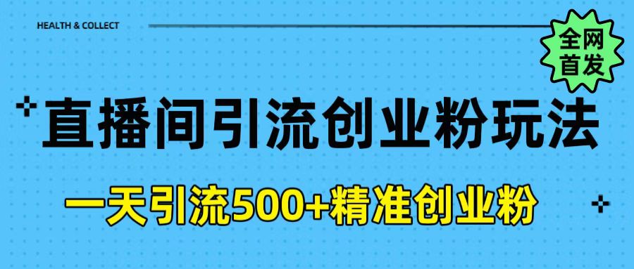 直播间引流创业粉玩法，一天轻松引流500+精准创业粉大成网创吧-网创项目资源站-副业项目-创业项目-搞钱项目大成网创吧