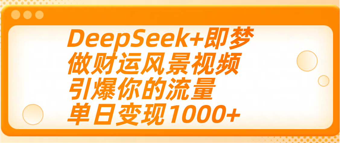 用DeepSeek+即梦制作财运风景视频，引爆你的流量，单日变现1000+大成网创吧-网创项目资源站-副业项目-创业项目-搞钱项目大成网创吧