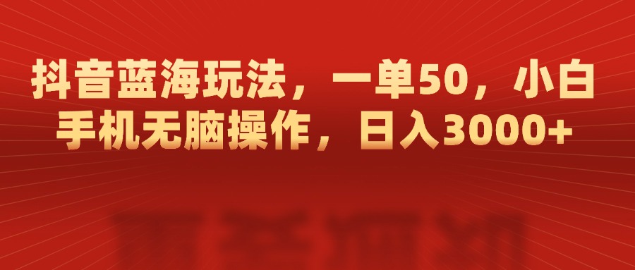 抖音蓝海玩法，一单50，小白手机无脑操作，日入3000+大成网创吧-网创项目资源站-副业项目-创业项目-搞钱项目大成网创吧
