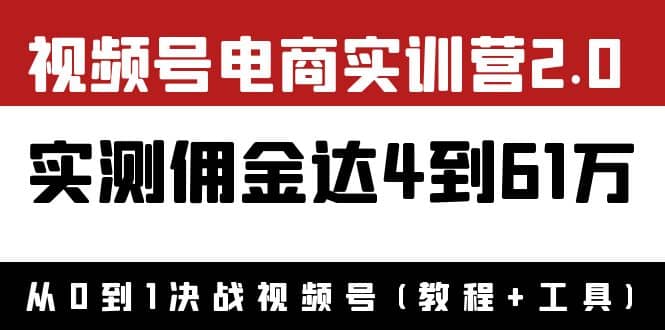外面收费1900×视频号电商实训营2.0：实测佣金达4到61万（教程+工具）大成网创吧-网创项目资源站-副业项目-创业项目-搞钱项目大成网创吧