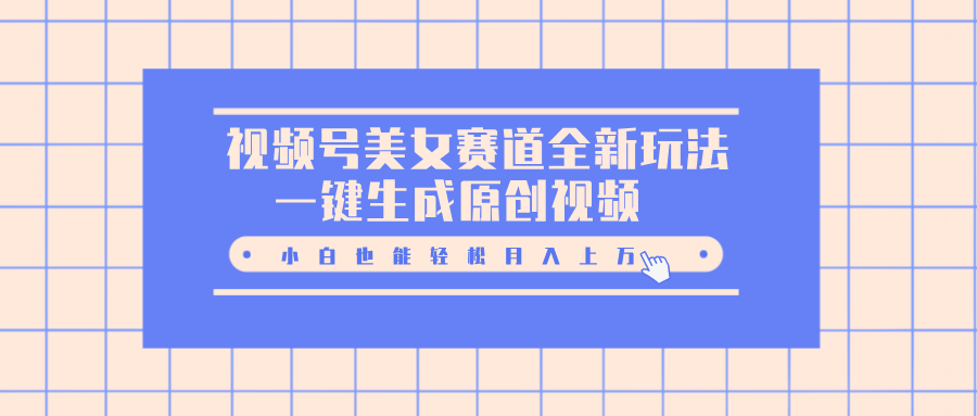 视频号美女赛道全新玩法，一键生成原创视频，小白也能轻松月入上万大成网创吧-网创项目资源站-副业项目-创业项目-搞钱项目大成网创吧
