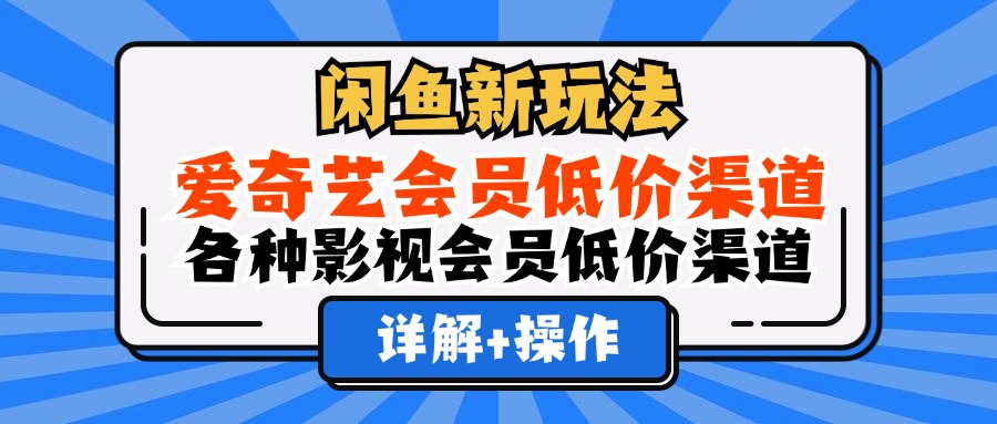 闲鱼新玩法，爱奇艺会员低价渠道，各种影视会员低价渠道详解大成网创吧-网创项目资源站-副业项目-创业项目-搞钱项目大成网创吧