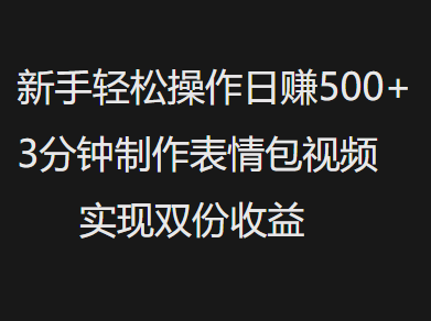 新手小白轻松操作日赚500+，3分钟制作表情包视频，实现双份收益大成网创吧-网创项目资源站-副业项目-创业项目-搞钱项目大成网创吧