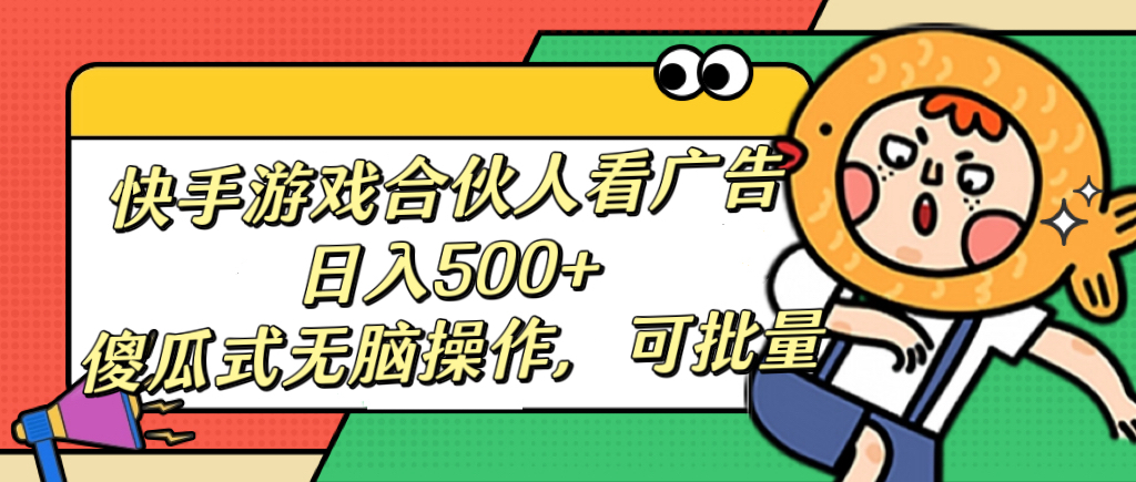快手游戏合伙人看广告，日入500+ 傻瓜式无脑操作，可批量大成网创吧-网创项目资源站-副业项目-创业项目-搞钱项目大成网创吧