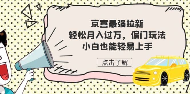 京喜最强拉新，轻松月入过万，偏门玩法，小白也能轻易上手大成网创吧-网创项目资源站-副业项目-创业项目-搞钱项目大成网创吧