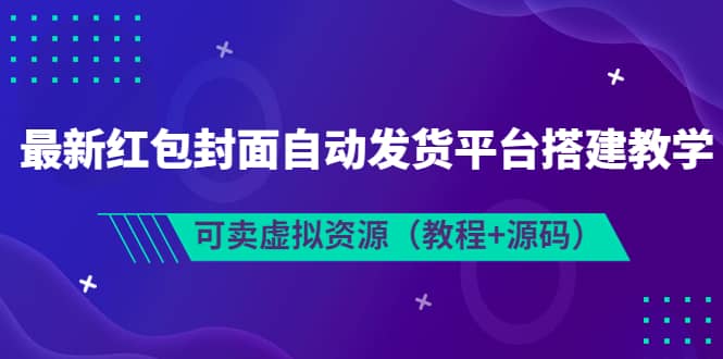 最新红包封面自动发货平台搭建教学，可卖虚拟资源（教程+源码）大成网创吧-网创项目资源站-副业项目-创业项目-搞钱项目大成网创吧