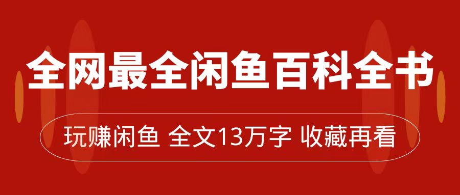 全网最全闲鱼百科全书，全文13万字左右，带你玩赚闲鱼卖货，从0到月入过万大成网创吧-网创项目资源站-副业项目-创业项目-搞钱项目大成网创吧