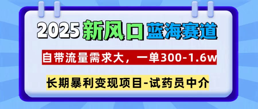 2025新风口蓝海赛道，一单300~1.6w，自带流量需求大，试药员中介大成网创吧-网创项目资源站-副业项目-创业项目-搞钱项目大成网创吧