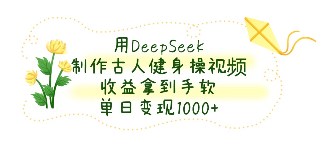 用DeepSeek制作古人健身操视频，单日变现1000+，收益拿到手软大成网创吧-网创项目资源站-副业项目-创业项目-搞钱项目大成网创吧