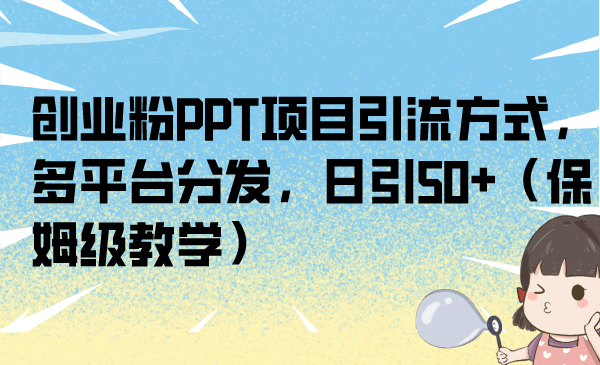 创业粉PPT项目引流方式，多平台分发，日引50+（保姆级教学）大成网创吧-网创项目资源站-副业项目-创业项目-搞钱项目大成网创吧