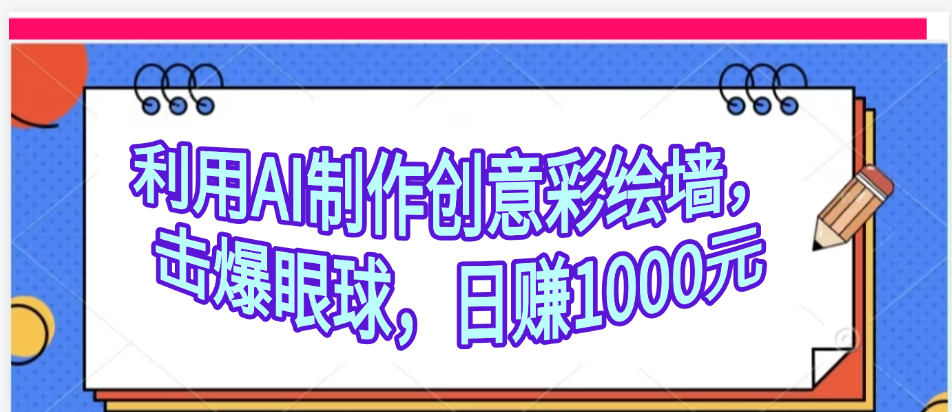 利用AI制作创意彩绘墙，流量200万，日变现1000元大成网创吧-网创项目资源站-副业项目-创业项目-搞钱项目大成网创吧