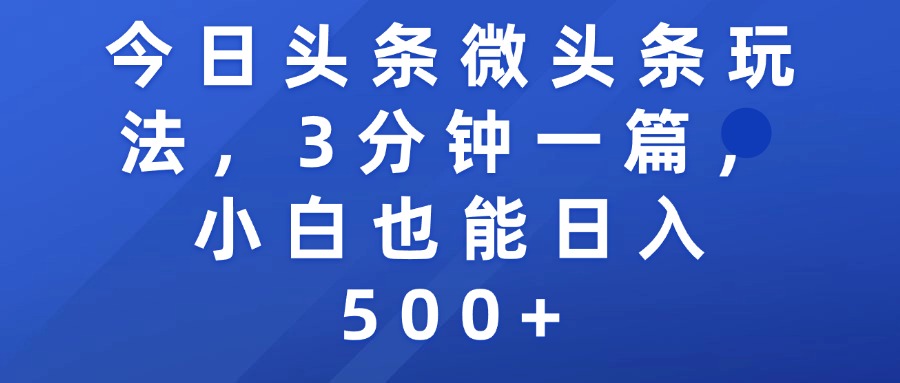今日头条微头条玩法，3分钟一篇，小白也能日入500+大成网创吧-网创项目资源站-副业项目-创业项目-搞钱项目大成网创吧