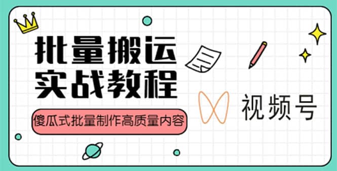 视频号批量搬运实战赚钱教程，傻瓜式批量制作高质量内容【附视频教程+PPT】大成网创吧-网创项目资源站-副业项目-创业项目-搞钱项目大成网创吧