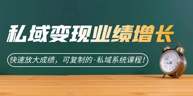 私域·变现业绩增长：快速放大成绩，可复制的·私域系统课程大成网创吧-网创项目资源站-副业项目-创业项目-搞钱项目大成网创吧
