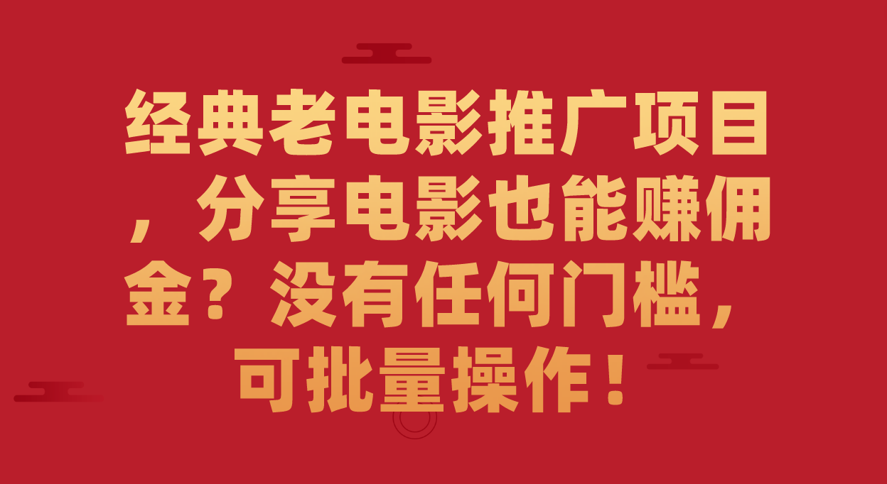 经典老电影推广项目，分享电影也能赚佣金？没有任何门槛，可批量操作！大成网创吧-网创项目资源站-副业项目-创业项目-搞钱项目大成网创吧
